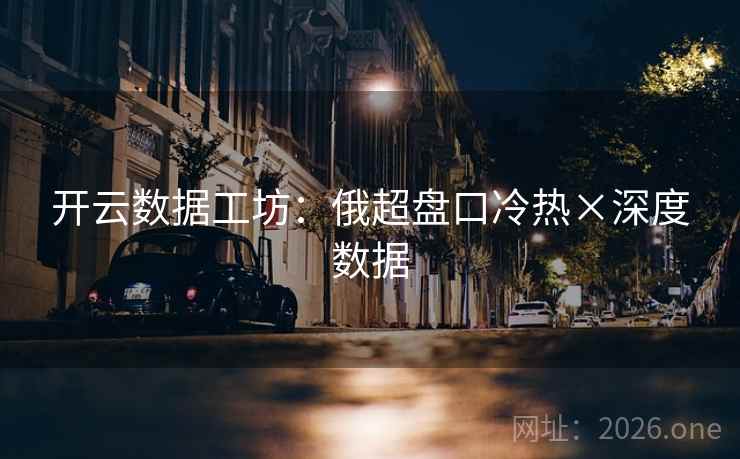 开云数据工坊：俄超盘口冷热×深度数据