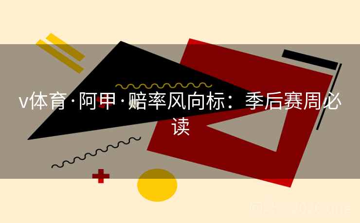 v体育·阿甲·赔率风向标：季后赛周必读