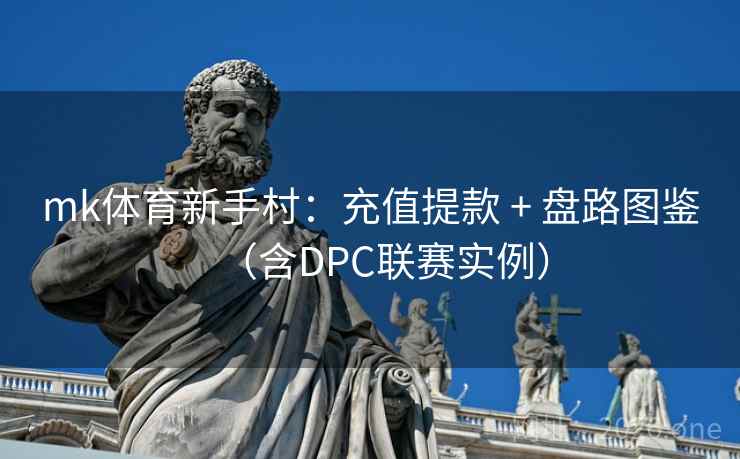 mk体育新手村：充值提款 + 盘路图鉴（含DPC联赛实例）