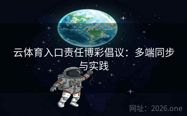 云体育入口责任博彩倡议：多端同步与实践