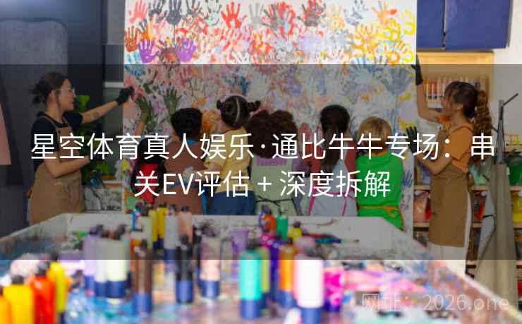 星空体育真人娱乐·通比牛牛专场:串关EV评估 + 深度拆解