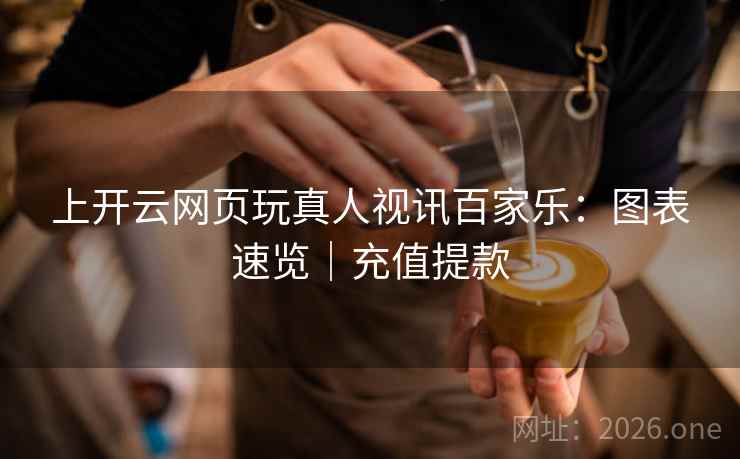 上开云网页玩真人视讯百家乐:图表速览|充值提款