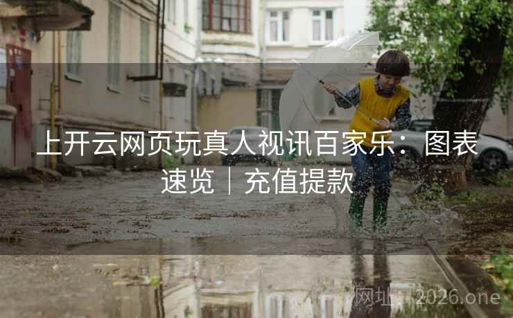 上开云网页玩真人视讯百家乐:图表速览|充值提款