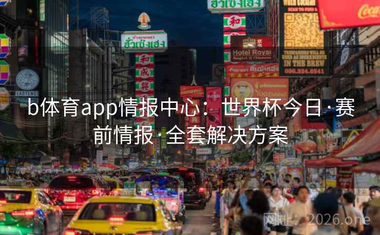 b体育app情报中心:世界杯今日·赛前情报·全套解决方案