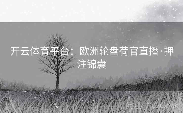 开云体育平台:欧洲轮盘荷官直播·押注锦囊