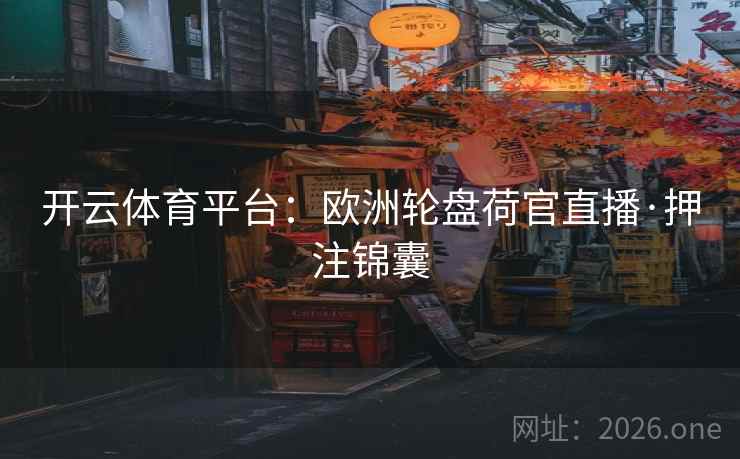 开云体育平台:欧洲轮盘荷官直播·押注锦囊