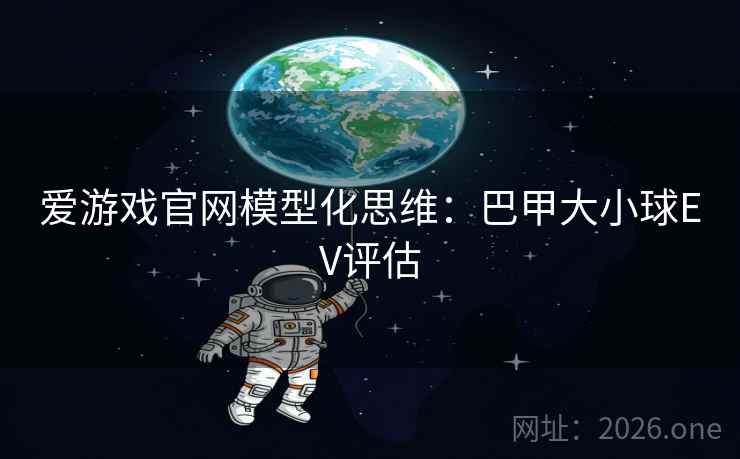 爱游戏官网模型化思维：巴甲大小球EV评估