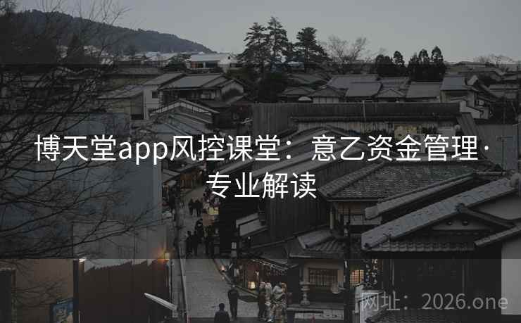 博天堂app风控课堂:意乙资金管理·专业解读