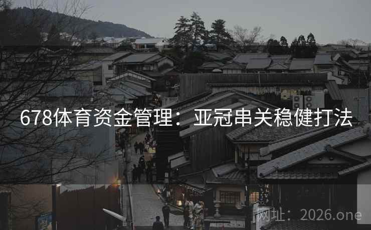 678体育资金管理:亚冠串关稳健打法