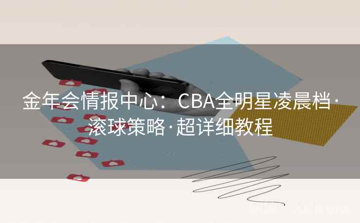 金年会情报中心：CBA全明星凌晨档·滚球策略·超详细教程