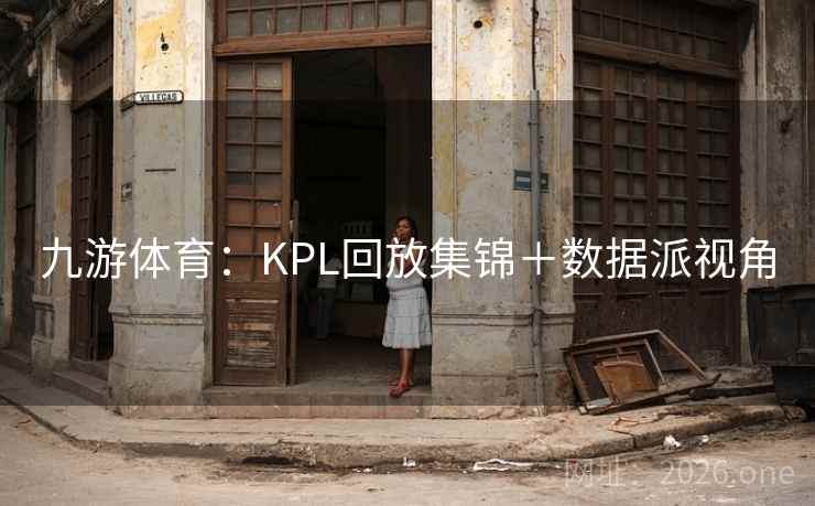 九游体育:KPL回放集锦+数据派视角