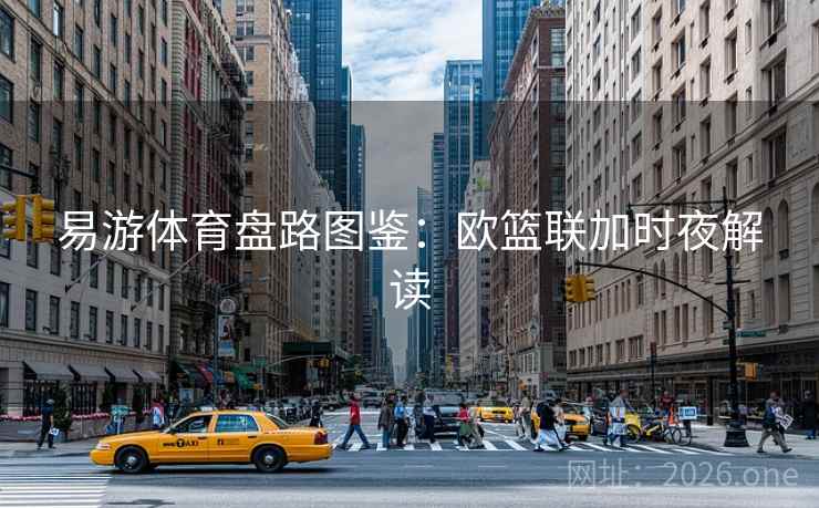 易游体育盘路图鉴：欧篮联加时夜解读