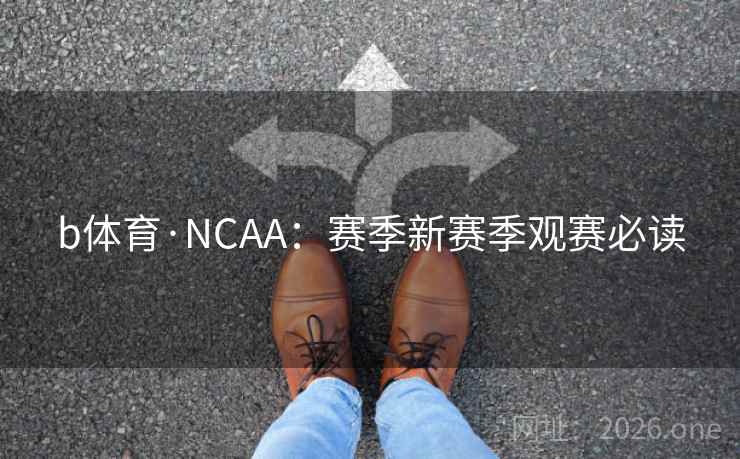 b体育·NCAA:赛季新赛季观赛必读