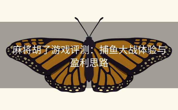 麻将胡了游戏评测：捕鱼大战体验与盈利思路