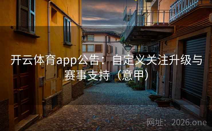 开云体育app公告：自定义关注升级与赛事支持（意甲）