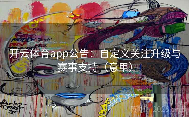 开云体育app公告:自定义关注升级与赛事支持(意甲)