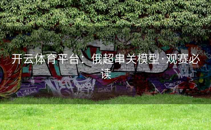 开云体育平台:俄超串关模型·观赛必读