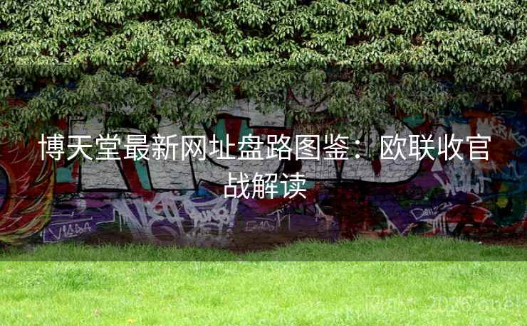 博天堂最新网址盘路图鉴:欧联收官战解读