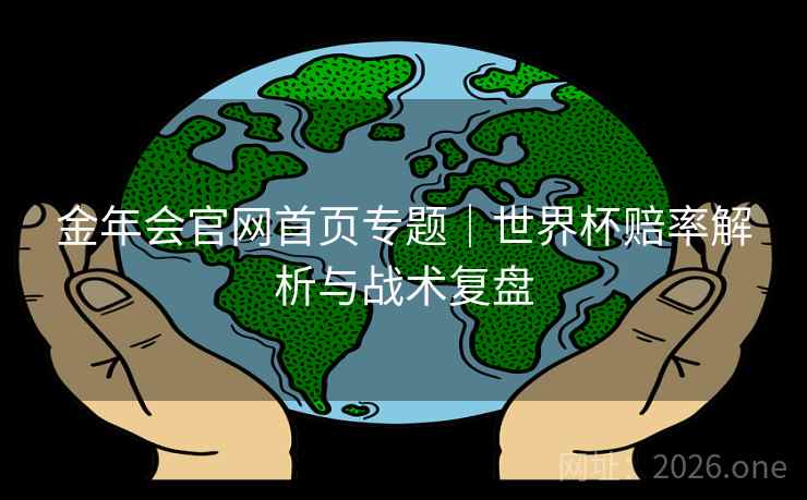金年会官网首页专题|世界杯赔率解析与战术复盘