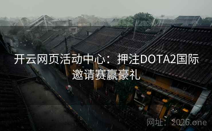 开云网页活动中心:押注DOTA2国际邀请赛赢豪礼