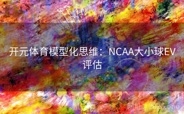 开元体育模型化思维:NCAA大小球EV评估
