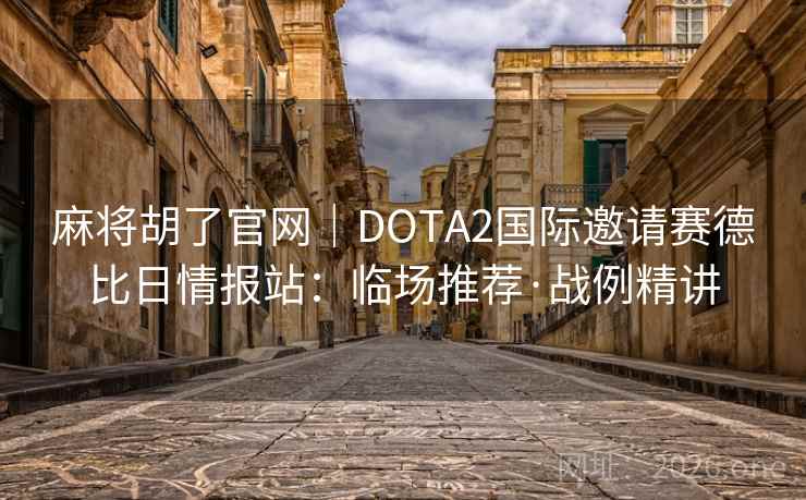 麻将胡了官网|DOTA2国际邀请赛德比日情报站:临场推荐·战例精讲