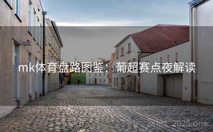 mk体育盘路图鉴:葡超赛点夜解读