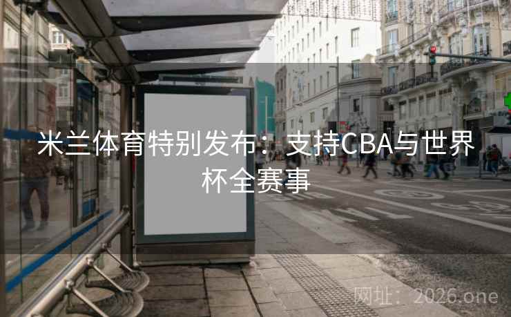米兰体育特别发布:支持CBA与世界杯全赛事