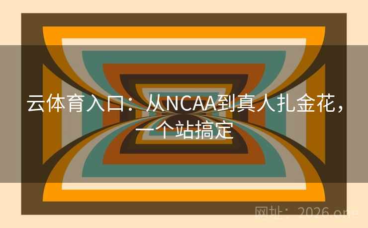 云体育入口:从NCAA到真人扎金花,一个站搞定