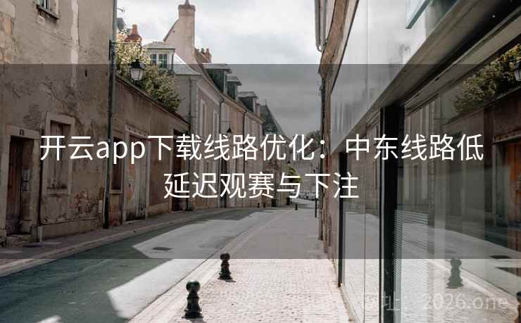 开云app下载线路优化:中东线路低延迟观赛与下注