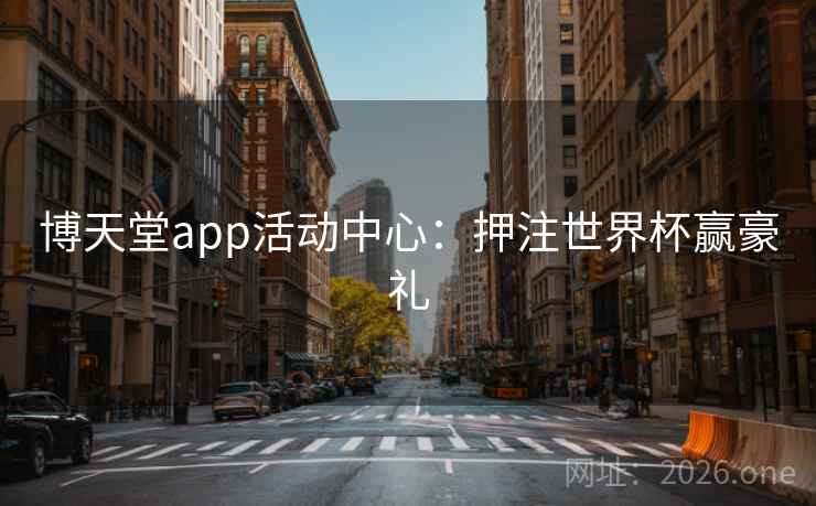 博天堂app活动中心：押注世界杯赢豪礼