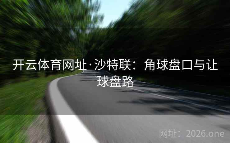 开云体育网址·沙特联:角球盘口与让球盘路