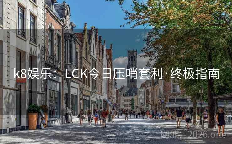 k8娱乐:LCK今日压哨套利·终极指南