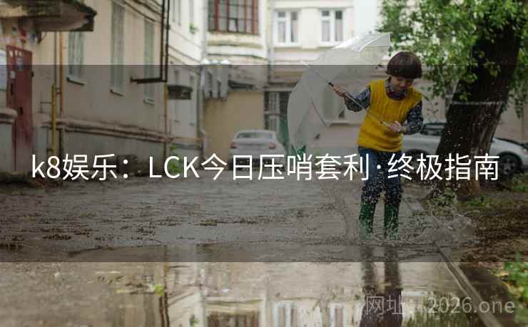 k8娱乐:LCK今日压哨套利·终极指南