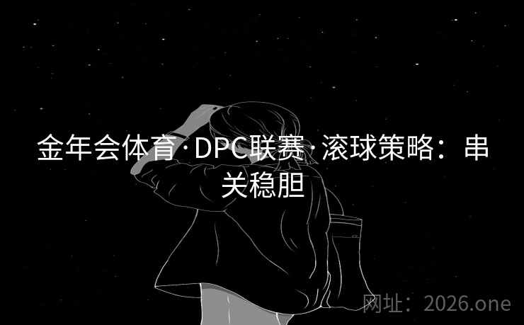 金年会体育·DPC联赛·滚球策略:串关稳胆