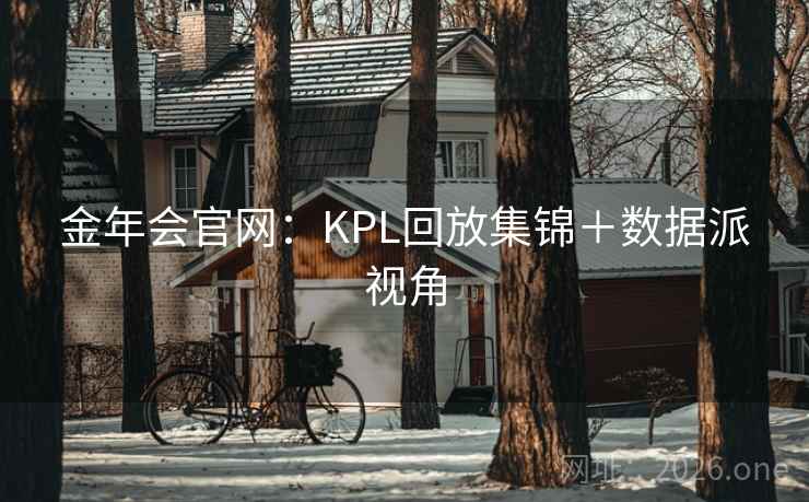 金年会官网:KPL回放集锦+数据派视角