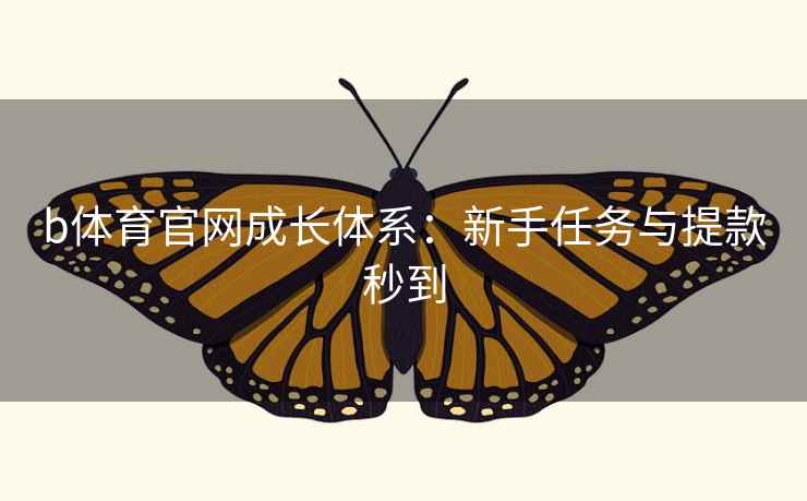 b体育官网成长体系:新手任务与提款秒到