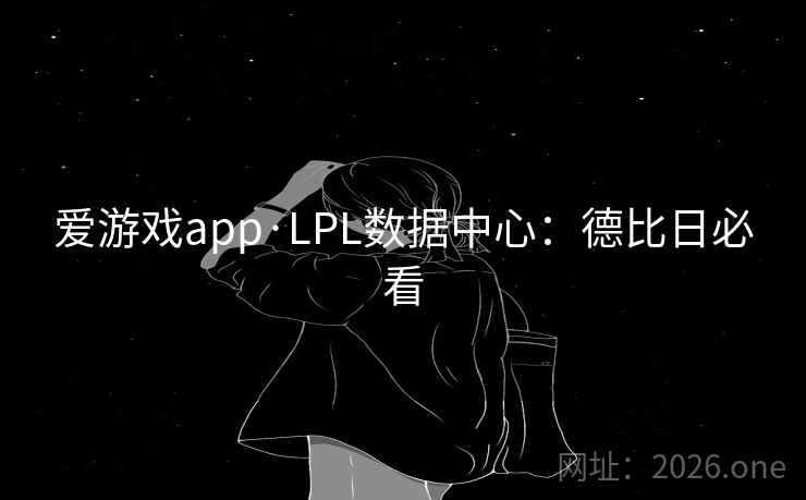 爱游戏app·LPL数据中心:德比日必看