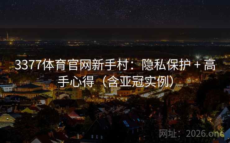 3377体育官网新手村:隐私保护 + 高手心得(含亚冠实例)