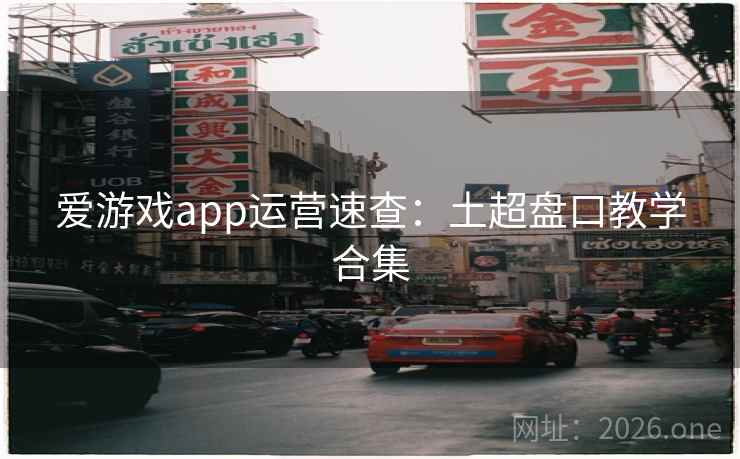 爱游戏app运营速查:土超盘口教学合集