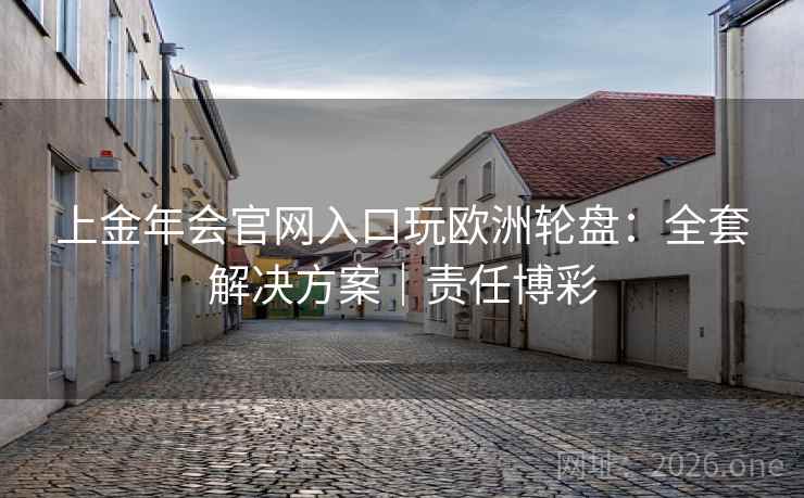 上金年会官网入口玩欧洲轮盘:全套解决方案|责任博彩