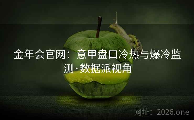 金年会官网：意甲盘口冷热与爆冷监测·数据派视角