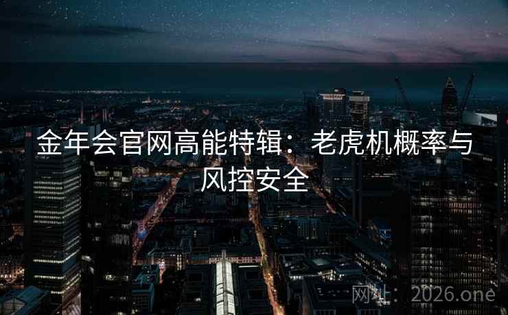 金年会官网高能特辑：老虎机概率与风控安全