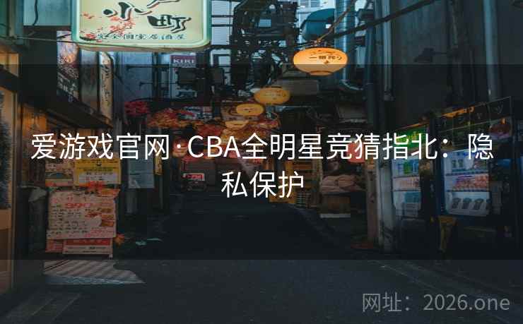 爱游戏官网·CBA全明星竞猜指北:隐私保护