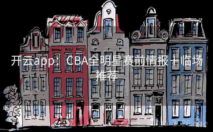 开云app:CBA全明星赛前情报+临场推荐