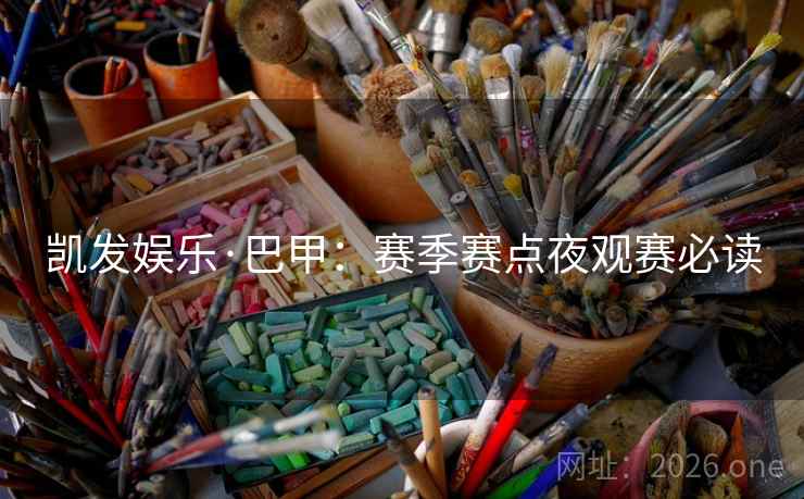 凯发娱乐·巴甲:赛季赛点夜观赛必读