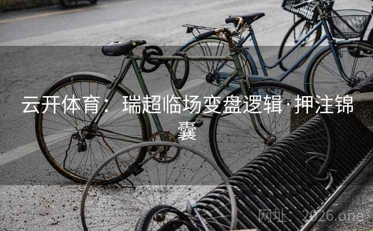 云开体育:瑞超临场变盘逻辑·押注锦囊