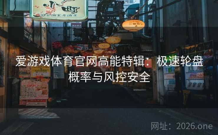 爱游戏体育官网高能特辑:极速轮盘概率与风控安全