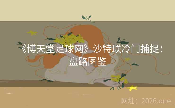 《博天堂足球网》沙特联冷门捕捉:盘路图鉴