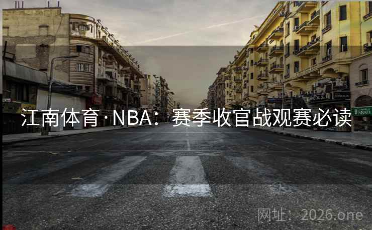 江南体育·NBA:赛季收官战观赛必读